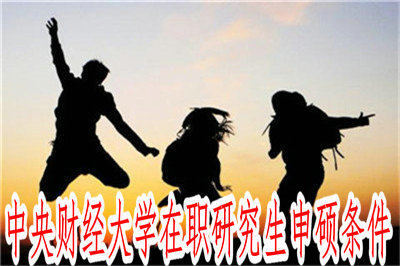 中央財(cái)經(jīng)大學(xué)在職研究生申碩條件 中央財(cái)經(jīng)大學(xué)在職研究生申碩條件